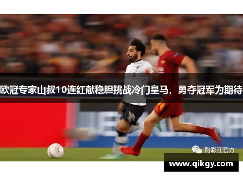 欧冠专家山叔10连红献稳胆挑战冷门皇马，勇夺冠军为期待
