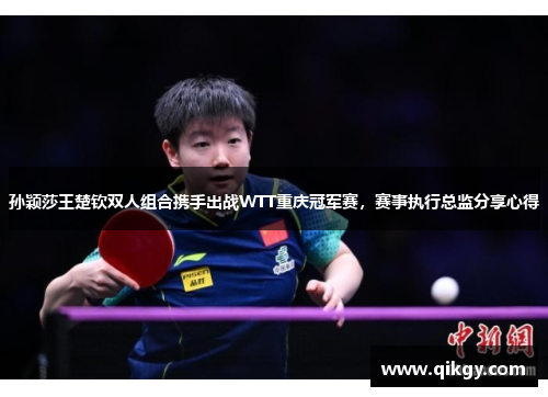 孙颖莎王楚钦双人组合携手出战WTT重庆冠军赛，赛事执行总监分享心得