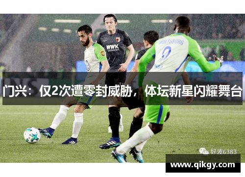 门兴：仅2次遭零封威胁，体坛新星闪耀舞台