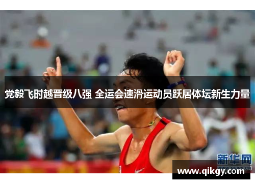 党毅飞时越晋级八强 全运会速滑运动员跃居体坛新生力量