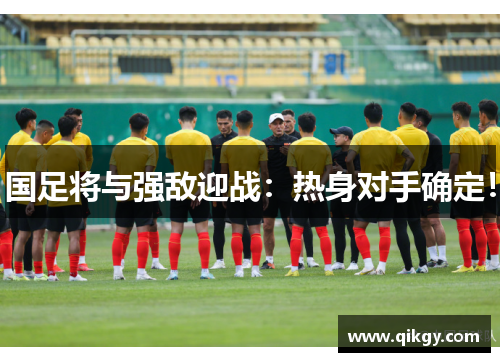 国足将与强敌迎战：热身对手确定！