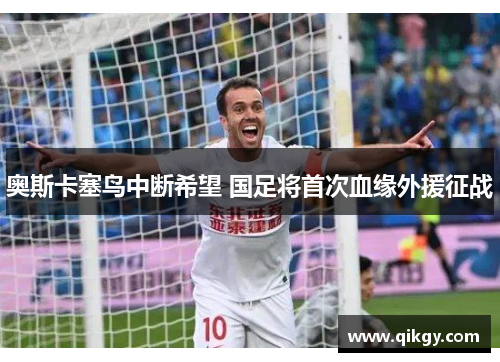 奥斯卡塞鸟中断希望 国足将首次血缘外援征战